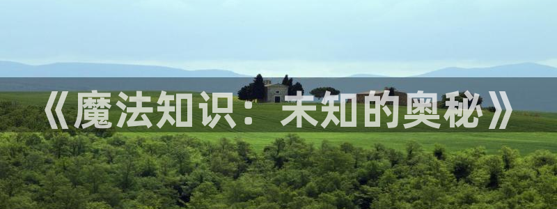 冒牌男友秦三见趣书网：《魔法知识：未知的奥秘》